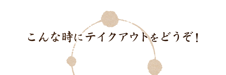 こんな時にテイクアウトをどうぞ！